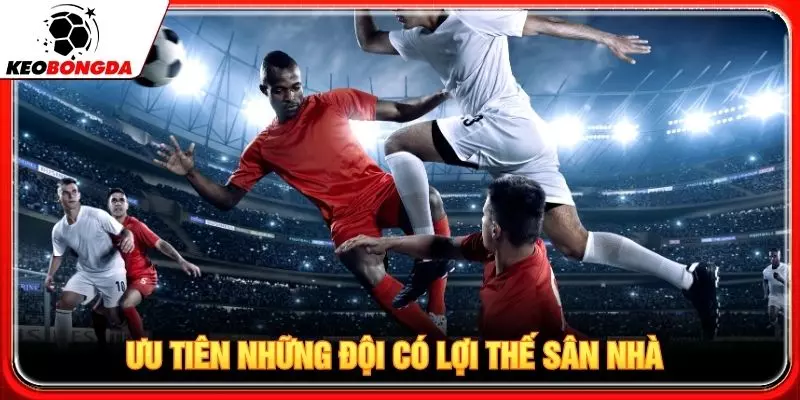 Ưu tiên những đội có lợi thế sân nhà