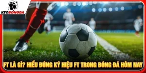 FT Là Gì? Hiểu Đúng Ký Hiệu FT Trong Bóng Đá Hôm Nay