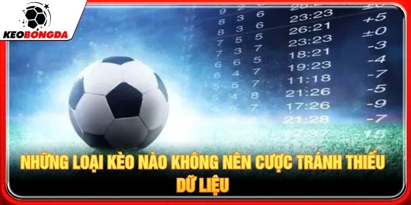 Những loại kèo nào không nên cược tránh thiếu dữ liệu