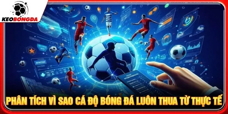 Phân tích vì sao cá độ bóng đá luôn thua từ thực tế