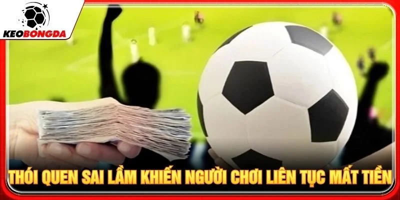 Thói quen sai lầm khiến người chơi liên tục mất tiền
